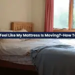 Why Does It Feel Like My Mattress Is Moving?-How To Solve This?