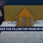Can I Remove The Pillow Top From My Mattress? Here’s What You Need To Know!