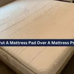 Do You Put A Mattress Pad Over A Mattress Protector? [Know The Right Way]